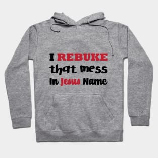 I Rebuke That Mess In The Name Of Jesus Hoodie